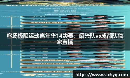 客场极限运动嘉年华14决赛：绍兴队vs成都队独家直播