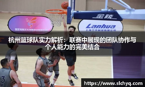 杭州篮球队实力解析：联赛中展现的团队协作与个人能力的完美结合